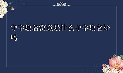 守字取名寓意是什么守字取名好吗