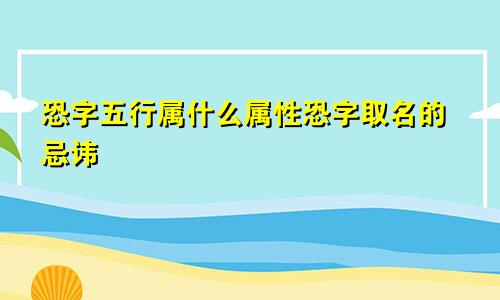 恐字五行属什么属性恐字取名的忌讳