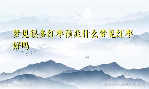 梦见很多红枣预兆什么梦见红枣好吗