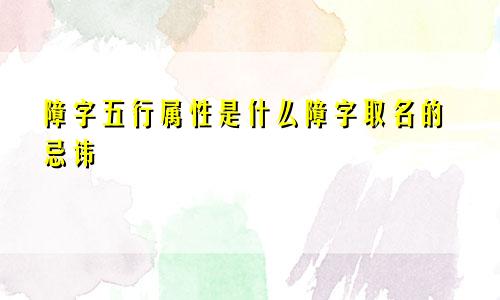 障字五行属性是什么障字取名的忌讳