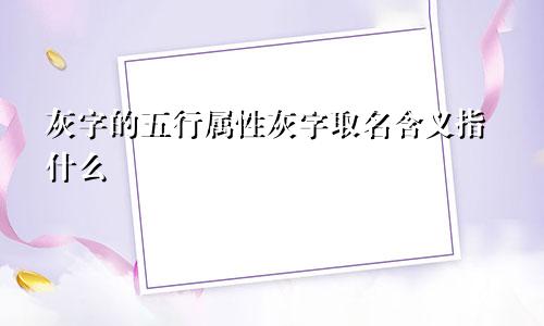 灰字的五行属性灰字取名含义指什么