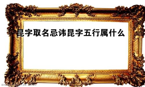 昆字取名忌讳昆字五行属什么