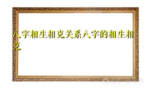 八字相生相克关系八字的相生相克