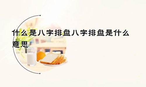 什么是八字排盘八字排盘是什么意思