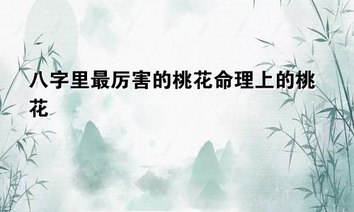 八字里最厉害的桃花命理上的桃花