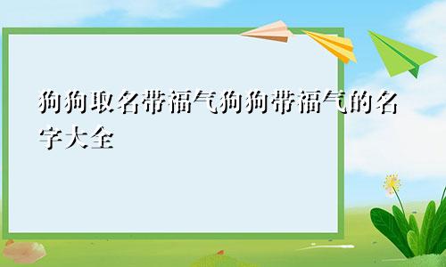 狗狗取名带福气狗狗带福气的名字大全