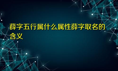 薛字五行属什么属性薛字取名的含义