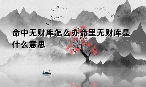 命中无财库怎么办命里无财库是什么意思