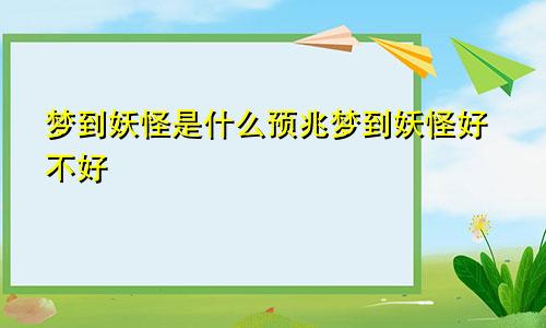 梦到妖怪是什么预兆梦到妖怪好不好