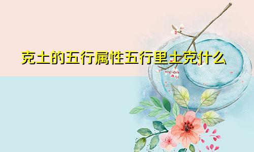 克土的五行属性五行里土克什么