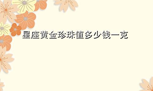 星座黄金珍珠值多少钱一克