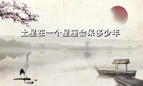 土星在一个星座会呆多少年