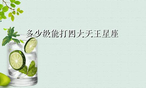 多少级能打四大天王星座