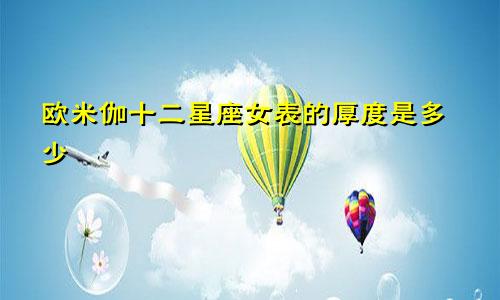 欧米伽十二星座女表的厚度是多少