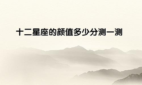 十二星座的颜值多少分测一测