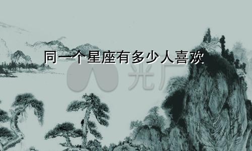 同一个星座有多少人喜欢