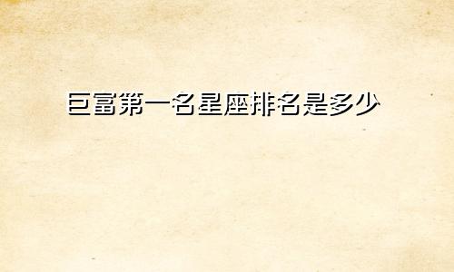 巨富第一名星座排名是多少