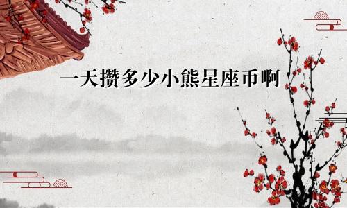 一天攒多少小熊星座币啊