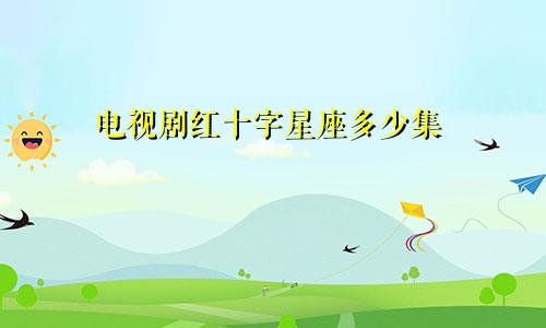 电视剧红十字星座多少集
