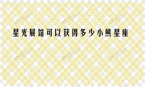 星光展馆可以获得多少小熊星座