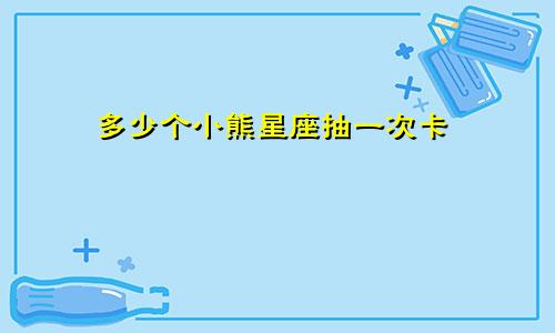多少个小熊星座抽一次卡