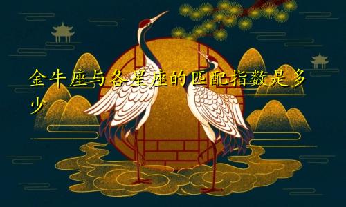 金牛座与各星座的匹配指数是多少
