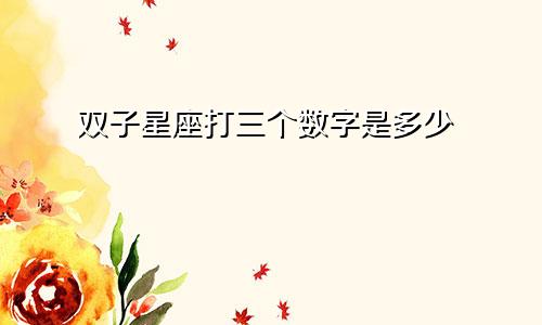 双子星座打三个数字是多少