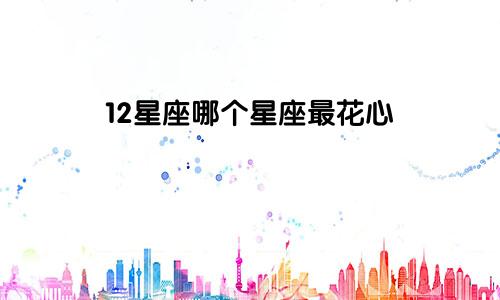 12星座哪个星座最花心