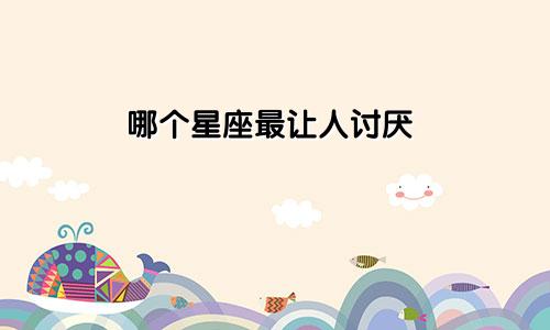 哪个星座最让人讨厌