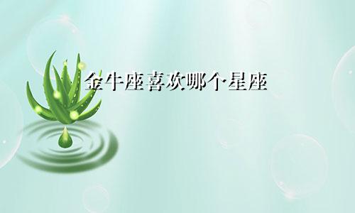 金牛座喜欢哪个星座