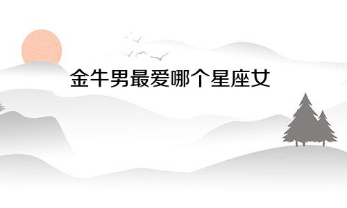 金牛男最爱哪个星座女