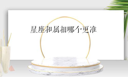 星座和属相哪个更准