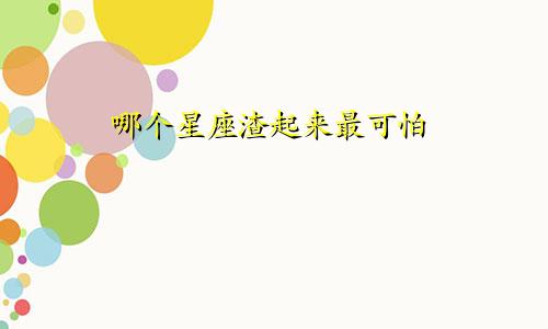 哪个星座渣起来最可怕