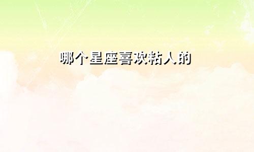 哪个星座喜欢粘人的