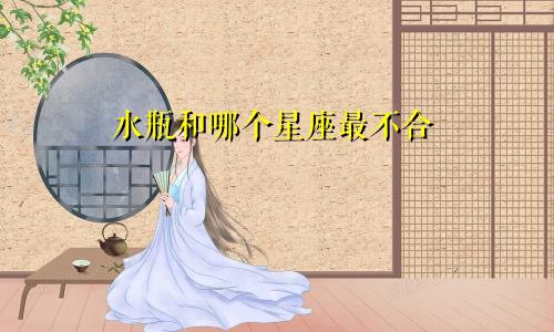 水瓶和哪个星座最不合
