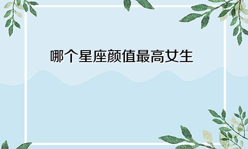 哪个星座颜值最高女生
