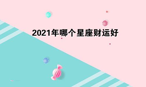 2021年哪个星座财运好
