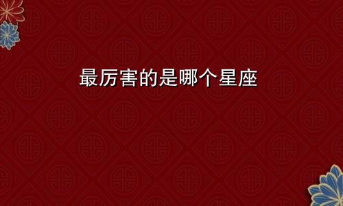 最厉害的是哪个星座