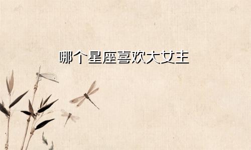 哪个星座喜欢大女主