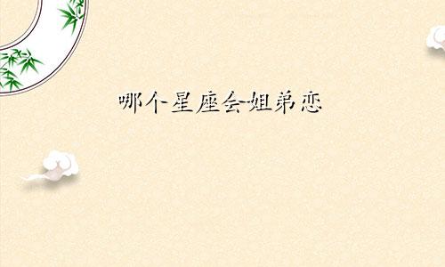 哪个星座会姐弟恋