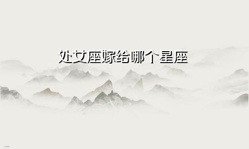 处女座嫁给哪个星座