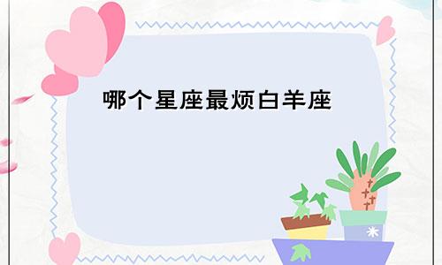 哪个星座最烦白羊座