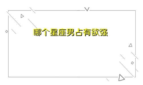 哪个星座男占有欲强