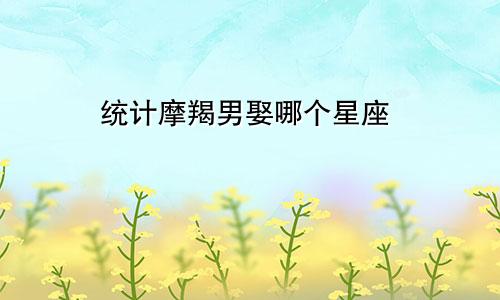 统计摩羯男娶哪个星座