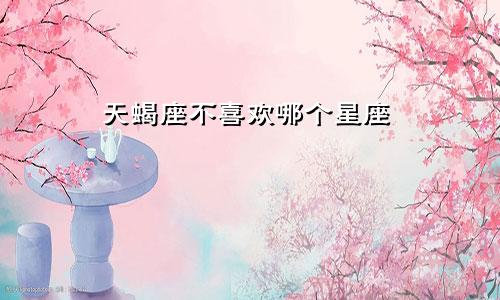 天蝎座不喜欢哪个星座