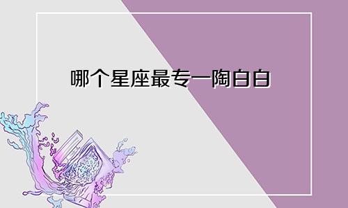 哪个星座最专一陶白白