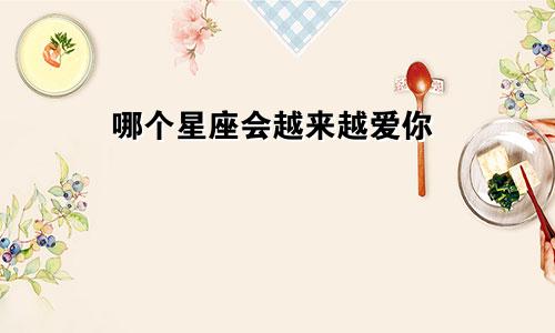 哪个星座会越来越爱你