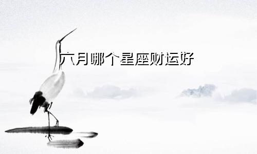六月哪个星座财运好