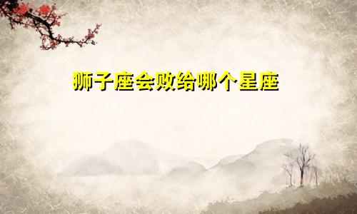 狮子座会败给哪个星座