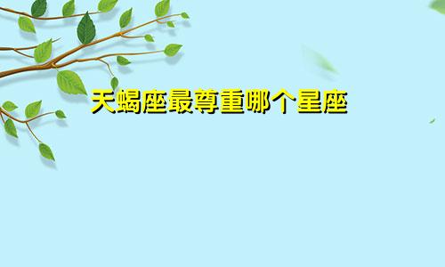 天蝎座最尊重哪个星座